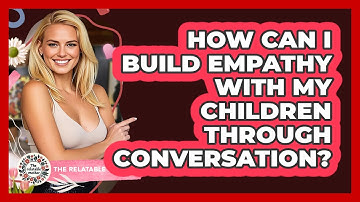How Can I Build Empathy With My Children Through Conversation? - The Relatable Mother
