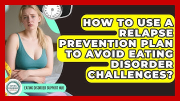 How To Use A Relapse Prevention Plan To Avoid Eating Disorder Challenges?