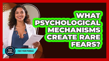 What Psychological Mechanisms Create Rare Fears? - Face Your Phobias