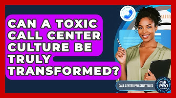 Can A Toxic Call Center Culture Be Truly Transformed? - Call Center Pro Strategies