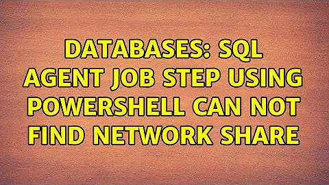 Databases: SQL Agent Job step using Powershell can not find Network Share