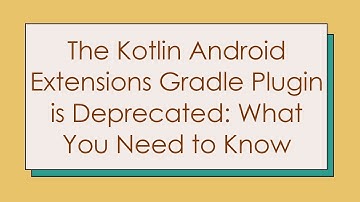 The Kotlin Android Extensions Gradle Plugin is Deprecated: What You Need to Know