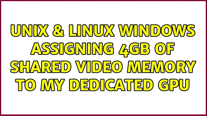 Unix & Linux: Windows assigning 4GB of shared Video Memory to my dedicated GPU