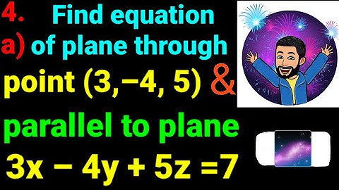 4.a) Find equation of plane through point (3,–4, 5) and parallel to plane 3x–4y+5z=7 || Plane NEB12