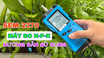 Hướng dẫn sử dụng máy đo NPK trong đất Sentec SEM 2270: Đo dinh dưỡng đất chuẩn xác nhất 💯 