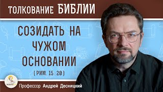 Созидать на чужом основании (Рим. 15:20)  Профессор Андрей Сергеевич Десницкий