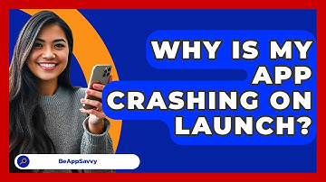 Why Is My App Crashing On Launch? - Be App Savvy