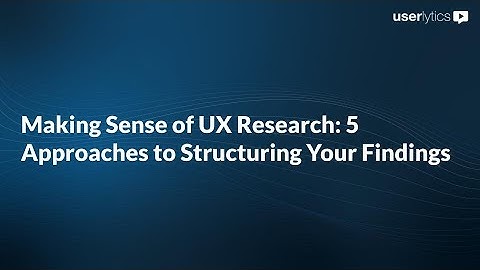 Making Sense of UX Research: 5 Approaches to Structuring Your Findings