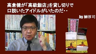 高倉健が「高級鮨店」を貸し切りで口説いたアイドルがいたのだ・・　by榊淳司