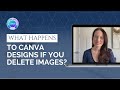 What happens when you delete designs or images in Canva?