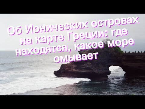 Об Ионических островах на карте Греции: где находятся, какое море омывает