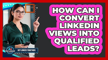 How Can I Convert LinkedIn Views Into Qualified Leads? - Get Linked Together