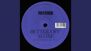 Better Off Alone - RYAN Playground