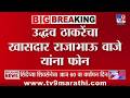Uddhav Thackeray यांचा खासदार Rajabhau Waje यांना फोन, आज मुंबईत बोलावलं