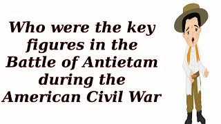 Who were the key figures in the Battle of Antietam during the American Civil War