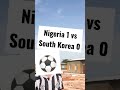Nigeria 1 vs 0 South Korea