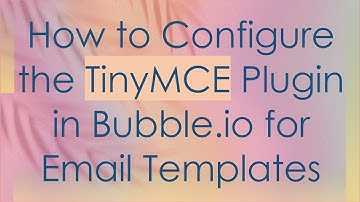 How to Configure the TinyMCE Plugin in Bubble.io for Email Templates