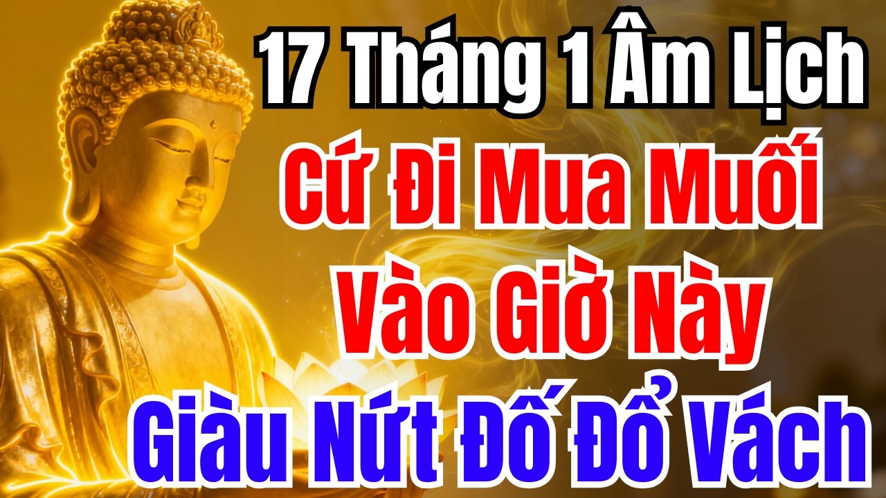 17 Tháng 1 Âm Lịch : CỨ MUA MUỐI VÀO 3 GIỜ NÀY, TIỀN VÀNG VÀO NHÀ, GIA ĐẠO GIÀU SANG