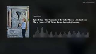 Episode 122  The Wardrobe of the Tudor Queens with Professor Maria Hayward (All Things Tudor Queens