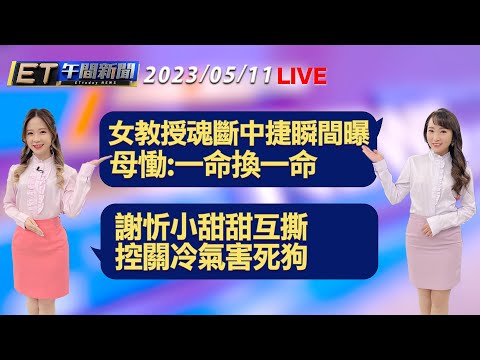 女教授魂斷台中捷運瞬間曝 母慟:一命換一命 謝忻小甜甜互撕 控關冷氣害死狗│【ET午間新聞】Taiwan ETtoday News Live 2023/5/11