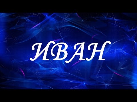 Значение имени Иван. Мужские имена и их значения