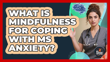 What Is Mindfulness For Coping With MS Anxiety? - MS Support Network