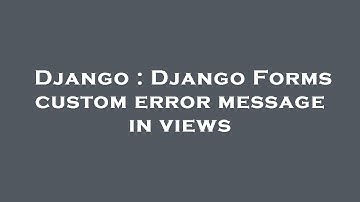 Django : Django Forms custom error message in views