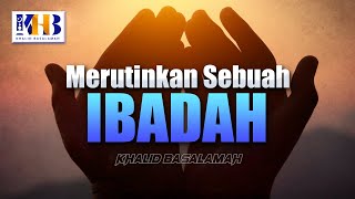 Merutinkan Sebuah Ibadah - Khalid Basalamah