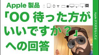 Apple製品・OO買うの待った方がいいですか？への回答