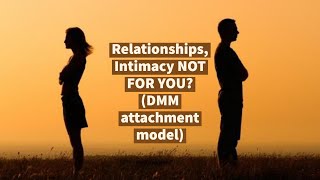 Relationships, Intimacy May Be WRONG for YOU (DMM: Dynamicmaturational model of attachment)