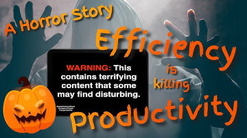A Horror Story - Efficiency Is Killing Productivity