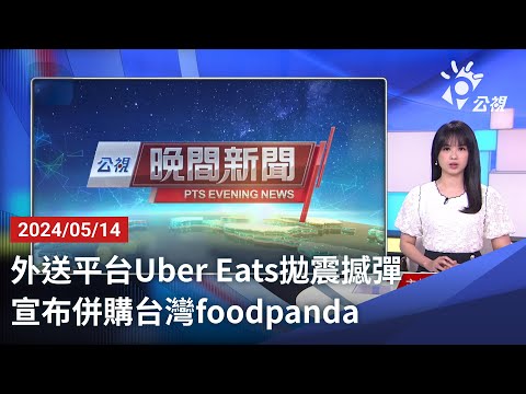 20240514 公視晚間新聞 完整版｜外送平台Uber Eats拋震撼彈 宣布併購台灣foodpanda