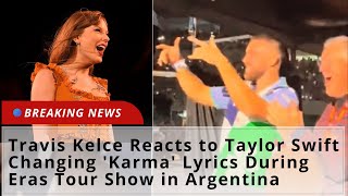 Travis Kelce Reacts to Taylor Swift Changing 'Karma' Lyrics During Eras Tour Show in Argentina