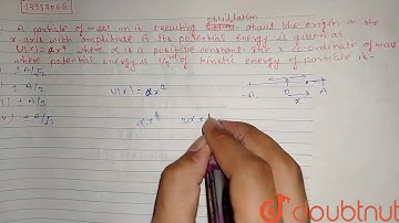 A particle of mass m is executing osciallations about the origin on the x-axis with amplitude A.