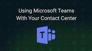 Using Microsoft Teams With Your Contact Center
