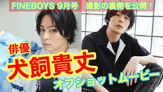 【FINEBOYS 9月号】犬飼貴丈の撮影の裏側をオフショットムービーでお届け！