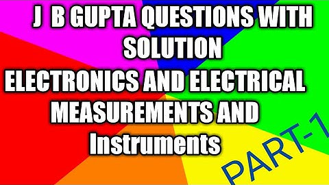 JB GUPTA QUESTIONS WITH SOLUTION OF ELECTRONICS AND  ELECTRICAL MEASUREMENTS AND INSTRUMENTS PART -1