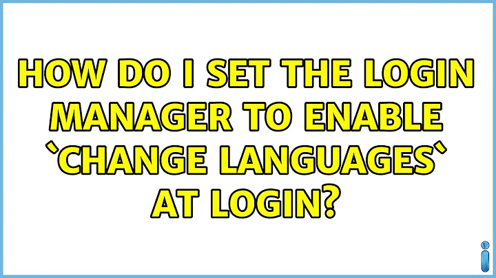 How do I set the login manager to enable `change languages` at login? (3 Solutions!!)