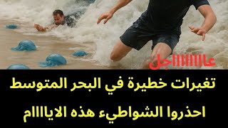 عاجل : تغيرات خطيرة في البحر المتوسط ..احذروا الشواطيء 