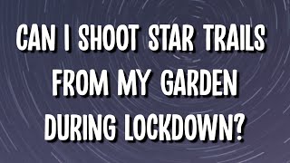 Can I shoot star trails from my garden during lockdown?