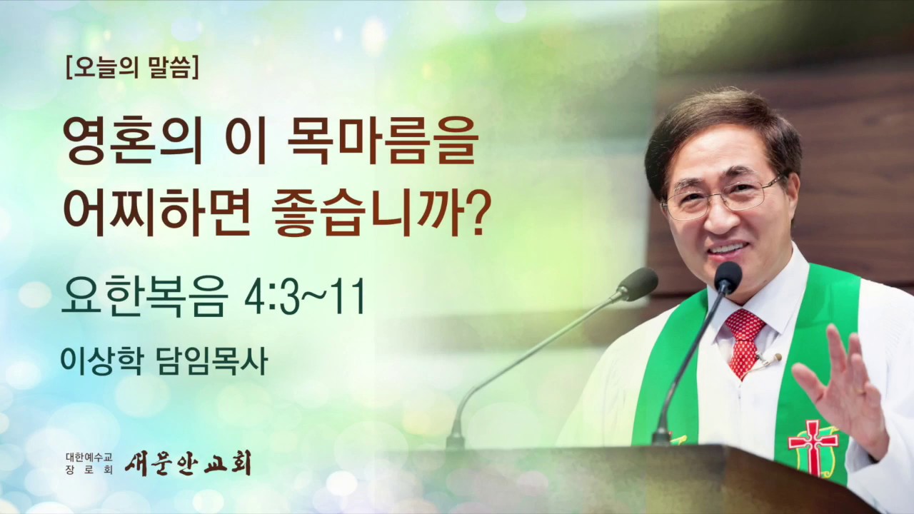 [새문안교회 이상학목사 설교] 영혼의 이 목마름을 어찌하면 좋습니까?(요한복음 4:3~11)