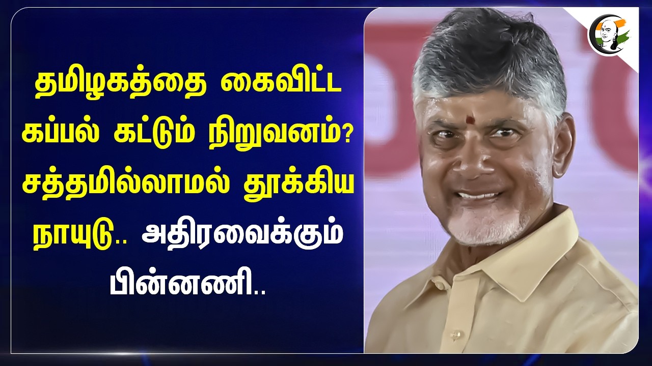 ⁣தமிழகத்தை கைவிட்ட கப்பல் கட்டும் நிறுவனம்?சத்தமில்லாமல் தூக்கிய நாயுடு.. அதிரவைக்கும் பின்னணி..