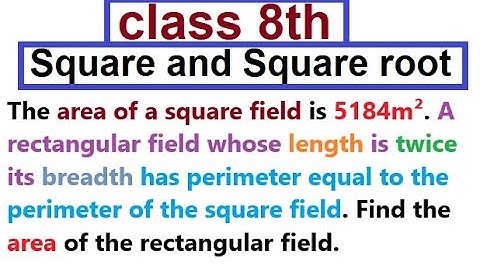 The area of a square field is 5184m². A rectangular field whose length is twice its breadth has