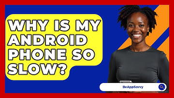Why Is My Android Phone So Slow? - Be App Savvy
