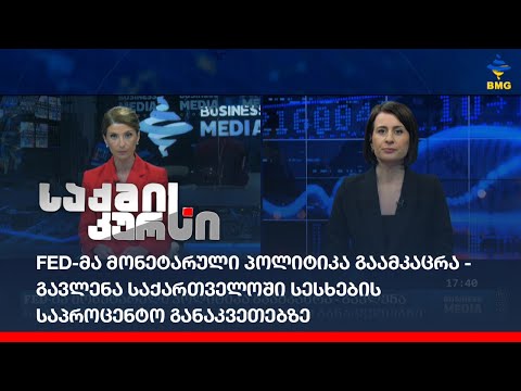 FED-მა მონეტარული პოლიტიკა გაამკაცრა - გავლენა საქართველოში სესხების საპროცენტო განაკვეთებზე