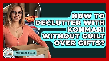 How To Declutter With KonMari Without Guilt Over Gifts? - Homekeeping Handbook