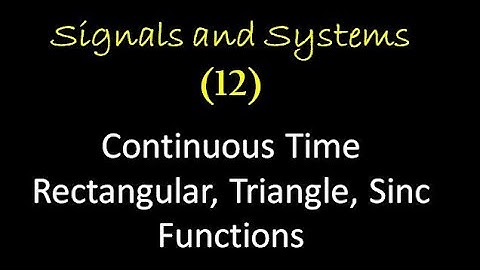 Signals and Systems 12: Continuous Time Rectangular, Triangle, Sinc Functions