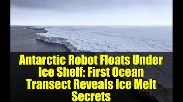 Antarctic Robot Floats Under Ice Shelf: First Ocean Transect Reveals Ice Melt Secrets