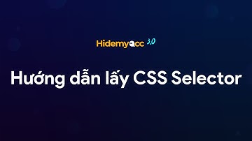 Hidemyacc | Hướng dẫn lấy CSS Selector để tạo kịch bản Automation