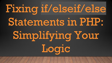 Fixing if/elseif/else Statements in PHP: Simplifying Your Logic